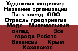 Художник-модельер › Название организации ­ Пять звезд, ООО › Отрасль предприятия ­ Мода › Минимальный оклад ­ 30 000 - Все города Работа » Вакансии   . Крым,Каховское